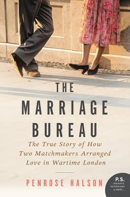 The Marriage Bureau: The True Story of How Two Matchmakers Arranged Love in Wartime London by Halson, Penrose