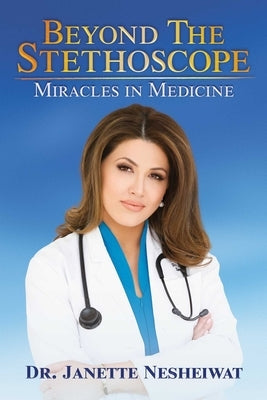 Beyond the Stethoscope: Miracles in Medicine by Nesheiwat, Janette