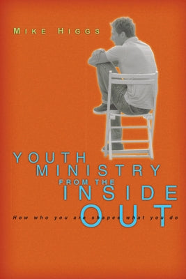 Youth Ministry from the Inside Out: How Who You Are Shapes What You Do by Higgs, Mike