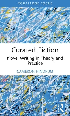 Curated Fiction: Novel Writing in Theory and Practice by Hindrum, Cameron