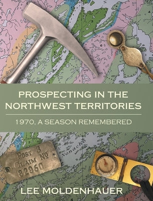 Prospecting in the Northwest Territories: 1970, A Season Remembered by Moldenhauer, Lee