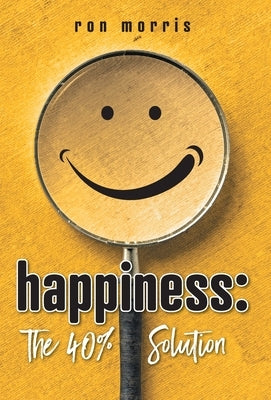 Happiness: The 40% Solution by Morris, Ron