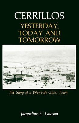 Cerrillos, Yesterday, Today and Tomorrow: The Story of a Won't-Be Ghost Town by Lawson, Jacqueline