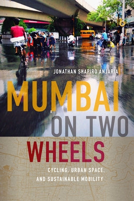 Mumbai on Two Wheels: Cycling, Urban Space, and Sustainable Mobility by Anjaria, Jonathan Shapiro