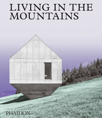 Living in the Mountains: Contemporary Houses in the Mountains by Phaidon Editors, Phaidon