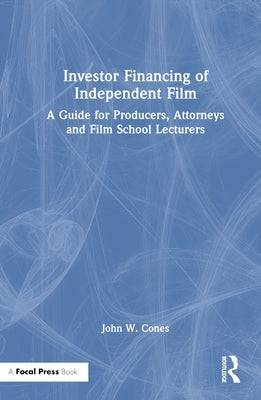 Investor Financing of Independent Film: A Guide for Producers, Attorneys and Film School Lecturers by Cones, John W.