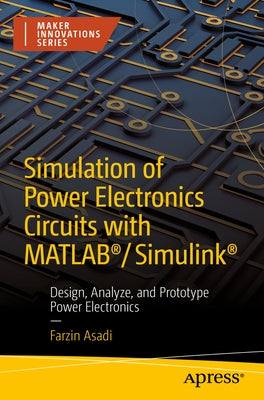 Simulation of Power Electronics Circuits with Matlab(r)/Simulink(r): Design, Analyze, and Prototype Power Electronics by Asadi, Farzin