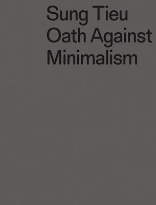 Sung Tieu: Oath Against Minimalism by Tieu, Sung