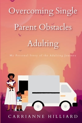 Overcoming Single Parent Obstacles Adulting: My Personal Story of the Adulting Journey by Hilliard, Carrianne