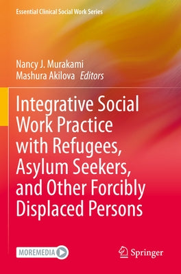 Integrative Social Work Practice with Refugees, Asylum Seekers, and Other Forcibly Displaced Persons by Murakami, Nancy J.