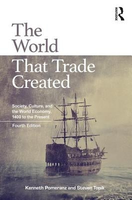 The World That Trade Created: Society, Culture, and the World Economy, 1400 to the Present by Pomeranz, Kenneth