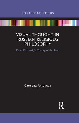 Visual Thought in Russian Religious Philosophy: Pavel Florensky's Theory of the Icon by Antonova, Clemena