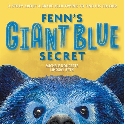 Fenn's Giant Blue Secret: A Story About a Brave Bear Trying to Find his Colour by Doucette, Michele