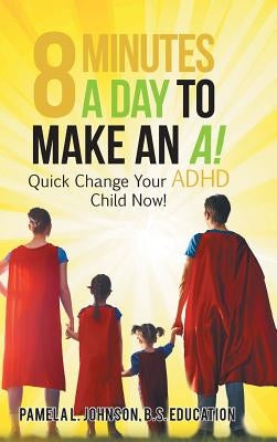 8 Minutes a Day to Make an A!: Quick Change Your Adhd Child Now! by Johnson B. S. Education, Pamela L.