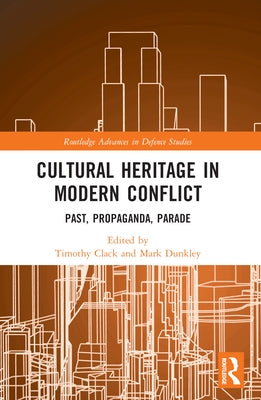 Cultural Heritage in Modern Conflict: Past, Propaganda, Parade by Clack, Timothy