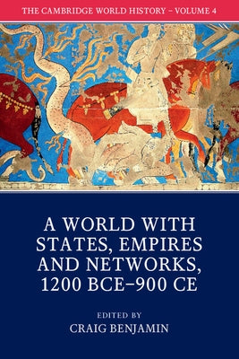 The Cambridge World History: Volume 4, a World with States, Empires and Networks 1200 Bce-900 CE by Benjamin, Craig