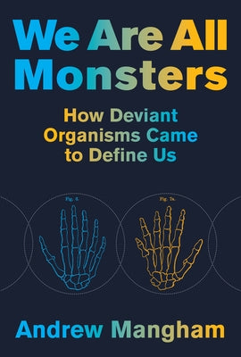 We Are All Monsters: How Deviant Organisms Came to Define Us by Mangham, Andrew