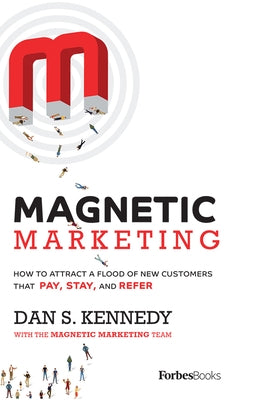 Magnetic Marketing: How to Attract a Flood of New Customers That Pay, Stay, and Refer by Kennedy, Dan S.