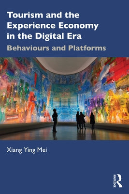 Tourism and the Experience Economy in the Digital Era: Behaviours and Platforms by Mei, Xiang Ying