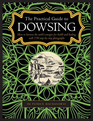 The Practical Guide to Dowsing: How to Harness the Earth's Energies for Health and Healing, with 150 Step-By-Step Photographs by Macmanaway, Patrick