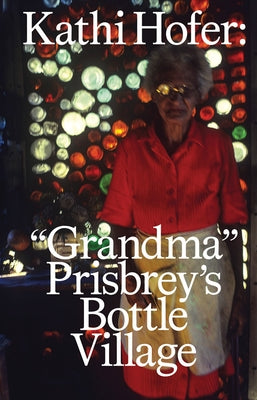 Kathi Hofer: Grandma Prisbrey's Bottle Village by Hofer, Kathi