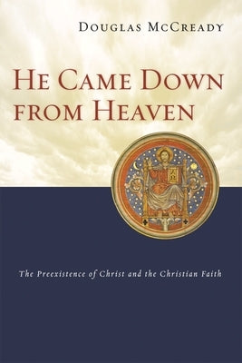 He Came Down from Heaven: The Pre-Existence of Christ and the Christian Faith by McCready, Douglas