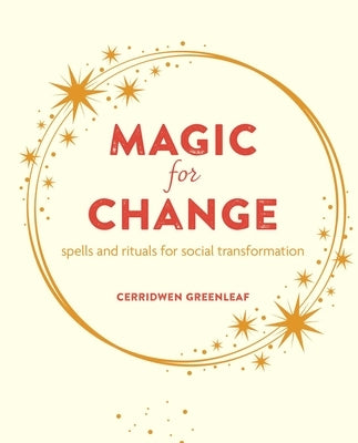 Magic for Change: Spells and Rituals for Social Transformation by Greenleaf, Cerridwen