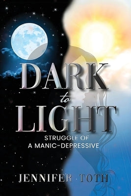 Dark to Light: Struggle of a Manic-Depressive by Toth, Jennifer