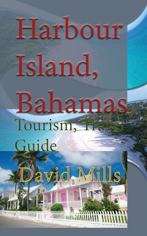 Harbour Island, Bahamas: Tourism, Travel Guide by Mills, David