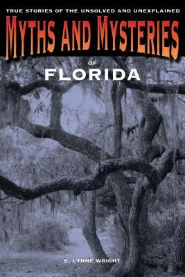 Myths and Mysteries of Florida: True Stories Of The Unsolved And Unexplained by Wright, E. Lynne