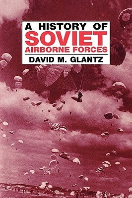 A History of Soviet Airborne Forces by Glantz, David M.