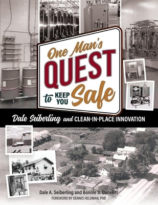 One Man's Quest to Keep You Safe: Dale Seiberling and Clean-In-Place Innovation by Seiberling, Dale A.