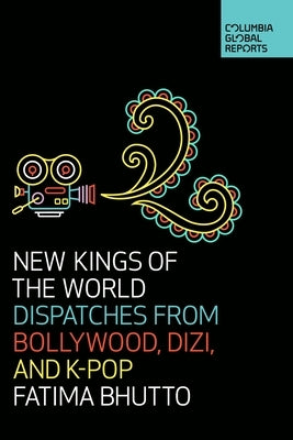 New Kings of the World: Dispatches from Bollywood, Dizi, and K-Pop by Bhutto, Fatima