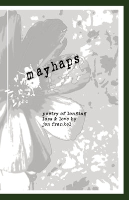 Mayhaps: poems of longing, loss & love by Frankel, Jen