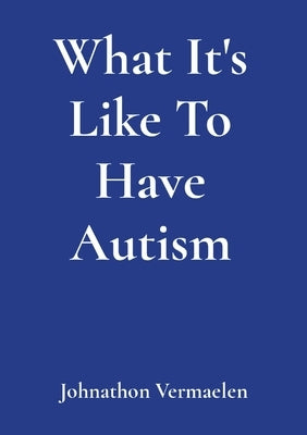 What It's Like To Have Autism by Vermaelen, Johnathon