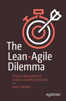 The Lean-Agile Dilemma: Product Management Inside a Chunky Corporate by Tamblin, Katie