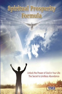 Spiritual Prosperity Formula: Unlock the Power of God in Your Life: The Secret to Limitless Abundance by Tm3