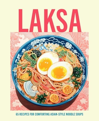 Laksa: 65 Recipes for Comforting Asian-Style Noodle Soups by Ryland Peters & Small