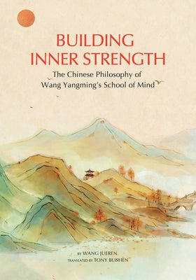 Building Inner Strength: The Chinese Philosophy of Wang Yangming's School of Mind by Wang, Jueren