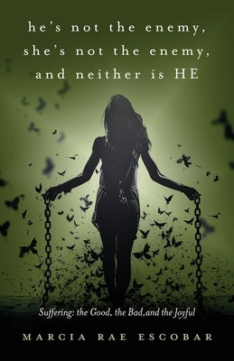 He's Not the Enemy, She's Not the Enemy, and Neither Is HE: Suffering - the Good, the Bad, and the Joyful by Escobar, Marcia Rae