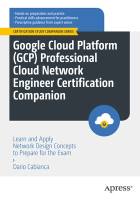 Google Cloud Platform (Gcp) Professional Cloud Network Engineer Certification Companion: Learn and Apply Network Design Concepts to Prepare for the Ex by Cabianca, Dario