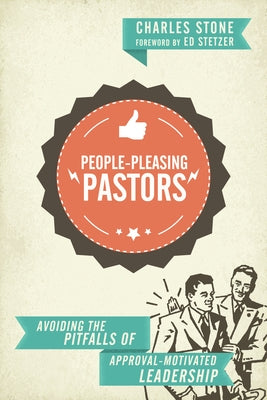 People-Pleasing Pastors: Avoiding the Pitfalls of Approval-Motivated Leadership by Stone, Charles