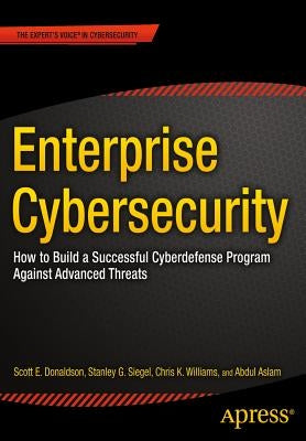 Enterprise Cybersecurity: How to Build a Successful Cyberdefense Program Against Advanced Threats by Donaldson, Scott