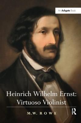 Heinrich Wilhelm Ernst: Virtuoso Violinist by Rowe, M. W.