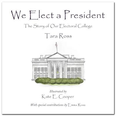 We Elect a President: The Story of Our Electoral College by Ross, Tara