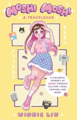 Moshi Moshi: A Travelogue: A Colorful Journey of Japan Through Culture, Food, Fashion, and More by Liu, Winnie