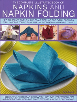 The Complete Illustrated Book of Napkins and Napkin Folding: How to Create Simple and Elegant Displays for Every Occasion, with More Than 150 Ideas fo by Beech, Rick