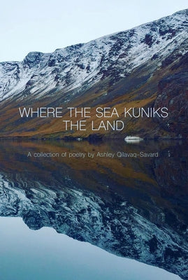 Where the Sea Kuniks the Land by Qilavaq-Savard, Ashley