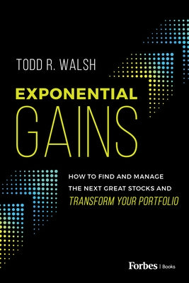 Exponential Gains: How to Find and Manage the Next Great Stocks and Transform Your Portfolio by Walsh, Todd R.