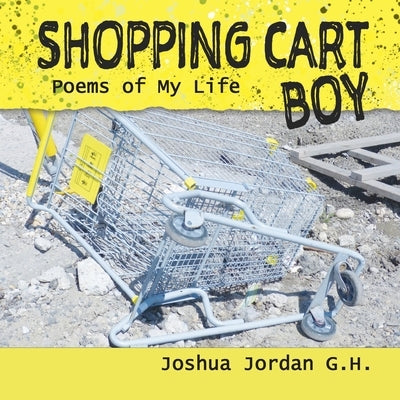 Shopping Cart Boy: poems of my life by Jordan G. H., Joshua